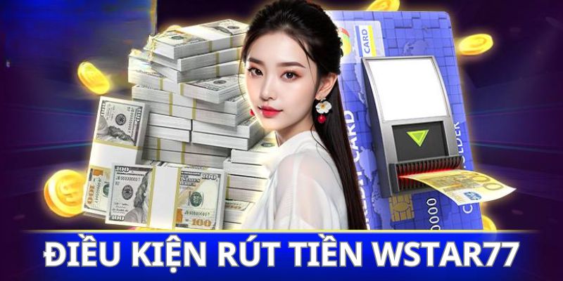 Điều kiện cần đáp ứng khi tiến hành rút tiền wstar77