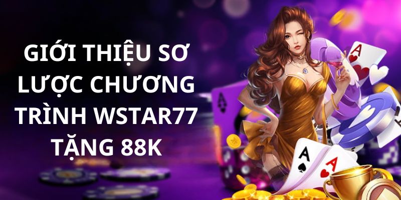 Tìm hiểu chung về khuyến mãi wstar77 tặng 88k